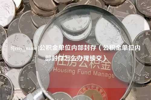 宁德公积金单位内部封存（公积金单位内部封存怎么办理续交）